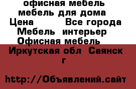 офисная мебель, мебель для дома › Цена ­ 499 - Все города Мебель, интерьер » Офисная мебель   . Иркутская обл.,Саянск г.